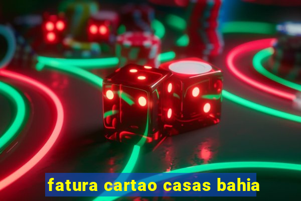 fatura cartao casas bahia